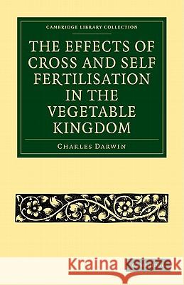 The Effects of Cross and Self Fertilisation in the Vegetable Kingdom Charles Darwin 9781108005258 CAMBRIDGE UNIVERSITY PRESS