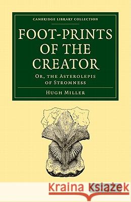 Footprints of the Creator: Or, the Asterolepis of Stromness Miller, Hugh 9781108005531 CAMBRIDGE UNIVERSITY PRESS