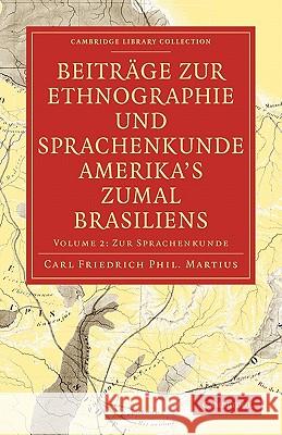 Beitrage Zur Ethnographie Und Sprachenkunde Amerika's Zumal Brasiliens Martius, Carl Friedrich Phillip Von 9781108006347