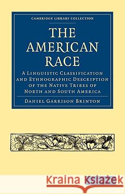 The American Race: A Linguistic Classification and Ethnographic Description of the Native Tribes of North and South America Brinton, Daniel Garrison 9781108006477 Cambridge University Press