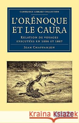 L'Orénoque et le Caura: Relation de Voyages Executées en 1886 et 1887 Jean Chaffanjon 9781108006484 Cambridge University Press