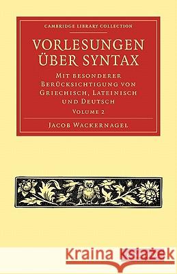 Vorlesungen Über Syntax: Mit Besonderer Berücksichtigung Von Griechisch, Lateinisch Und Deutsch Wackernagel, Jacob 9781108006903