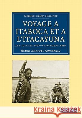 Voyage À Itaboca Et À l'Itacayuna: 1er Juillet 1897-11 Octobre 1897 Coudreau, Henri Anatole 9781108006927 Cambridge University Press