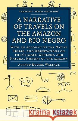 A Narrative of Travels on the Amazon and Rio Negro, with an Account of the Native Tribes, and Observations on the Climate, Geology, and Natural Histor Wallace, Alfred Russel 9781108007290 Cambridge University Press