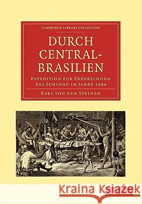 Durch Central-Brasilien: Expedition Zur Erforschung Des Schingú Im Jahre 1884 Von Den Steinen, Karl 9781108007320 Cambridge University Press