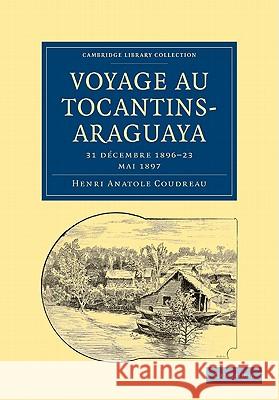 Voyage Au Tocantins-Araguaya: 31 Decembre 1896 23 Mai 1897 Coudreau, Henri Anatole 9781108007405 Cambridge University Press