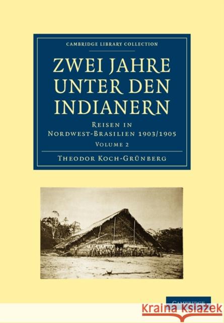 Zwei Jahre Unter Den Indianern: Reisen in Nordwest-Brasilien 1903/1905 Koch-Grünberg, Theodor 9781108007436 Cambridge University Press