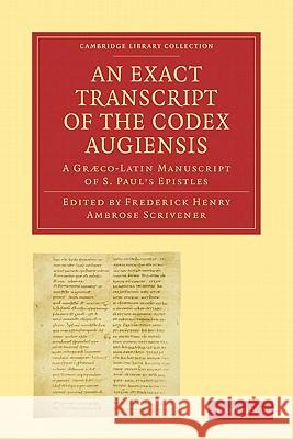 An Exact Transcript of the Codex Augiensis: A Græco-Latin Manuscript of S. Paul's Epistles, Deposited in the Library of Trinity College, Cambridge; To Scrivener, Frederick Henry Ambrose 9781108007498