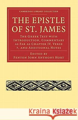 The Epistle of St. James: The Greek Text with Introduction, Commentary as Far as Chapter IV, Verse 7, and Additional Notes Hort, Fenton John Anthony 9781108007535 Cambridge University Press