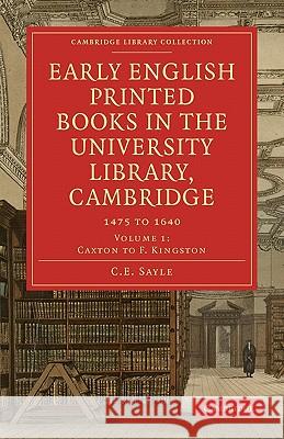 Early English Printed Books in the University Library, Cambridge: 1475 to 1640 C. E. Sayle 9781108007788