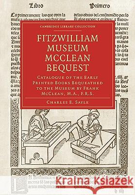 Fitzwilliam Museum McClean Bequest: Catalogue of the Early Printed Books Bequeathed to the Museum by Frank McClean, M.A., F.R.S. Charles E. Sayle 9781108007832 Cambridge University Press