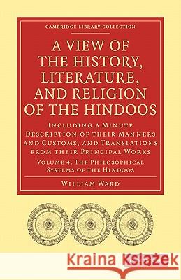 A View of the History, Literature, and Religion of the Hindoos: Including a Minute Description of Their Manners and Customs, and Translations from The Ward, William 9781108007917