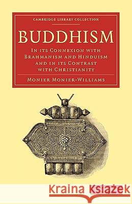 Buddhism: In Its Connexion with Brahmanism and Hinduism and in Its Contrast with Christianity Monier-Williams, Monier 9781108007979