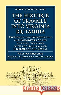 Historie of Travaile Into Virginia Britannia; Expressing the Cosmographie and Comodities of the Country, Together with the Manners and Customes of the Strachey, William 9781108008037 Cambridge University Press
