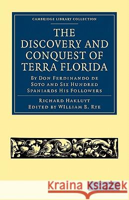 The Discovery and Conquest of Terra Florida, by Don Ferdinando de Soto and Six Hundred Spaniards His Followers: Written by a Gentleman of Elvas, Emplo Hakluyt, Richard 9781108008068 Cambridge University Press