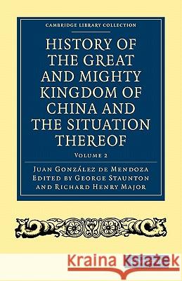 History of the Great and Mighty Kingdome of China and the Situation Thereof: Compiled by the Padre Juan González de Mendoza and Now Reprinted from the González de Mendoza, Juan 9781108008105 Cambridge University Press