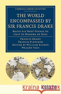 The World Encompassed by Sir Francis Drake: Being His Next Voyage to That to Nombre de Dios: Collated with an Unpublished Manuscript of Francis Fletch Drake, Francis 9781108008112 Cambridge University Press