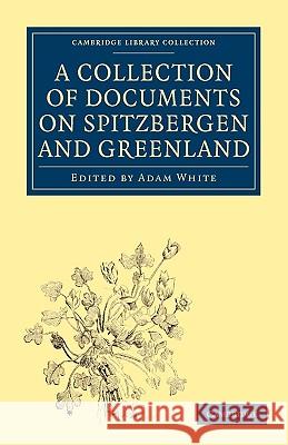A Collection of Documents on Spitzbergen and Greenland: Comprising a Translation from F. Martens' Voyage to Spitzbergen, a Translation from Isaac de l White, Adam 9781108008136 Cambridge University Press