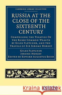 Russia at the Close of the Sixteenth Century: Comprising the Treatise of the Russe Common Wealth by Giles Fletcher, and the Travels of Sir Jerome Hors Fletcher, Giles 9781108008150 Cambridge University Press
