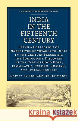 India in the Fifteenth Century: Being a Collection of Narratives of Voyages to India in the Century Preceding the Portuguese Discovery of the Cape of Major, Richard Henry 9781108008167 Cambridge University Press