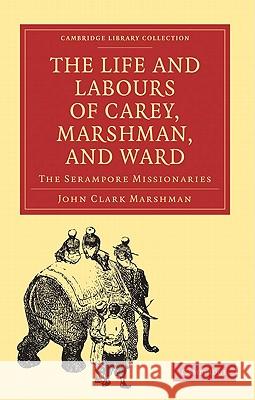 The Life and Labours of Carey, Marshman, and Ward: The Serampore Missionaries Marshman, John Clark 9781108008266 Cambridge University Press