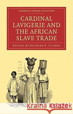Cardinal Lavigerie and the African Slave Trade Richard F. Clarke 9781108008334