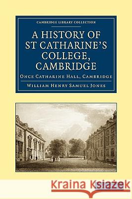 A History of St Catharine's College, Cambridge: Once Catharine Hall, Cambridge Jones, William Henry Samuel 9781108008969
