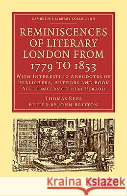 Reminiscences of Literary London from 1779 to 1853: With Interesting Anecdotes of Publishers, Authors and Book Auctioneers of That Period Rees, Thomas 9781108009171