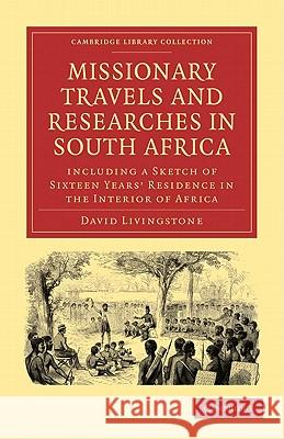 Missionary Travels and Researches in South Africa: Including a Sketch of Sixteen Years' Residence in the Interior of Africa Livingstone, David 9781108010016