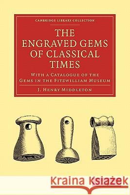 The Engraved Gems of Classical Times: With a Catalogue of the Gems in the Fitzwilliam Museum Middleton, J. Henry 9781108010047 Cambridge University Press