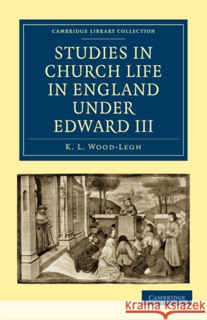 Studies in Church Life in England Under Edward III Wood-Legh, K. L. 9781108010122 Cambridge University Press