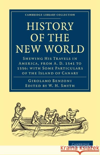 History of the New World: Shewing His Travels in America, from A.D. 1541 to 1556: With Some Particulars of the Island of Canary Benzoni, Girolamo 9781108010498