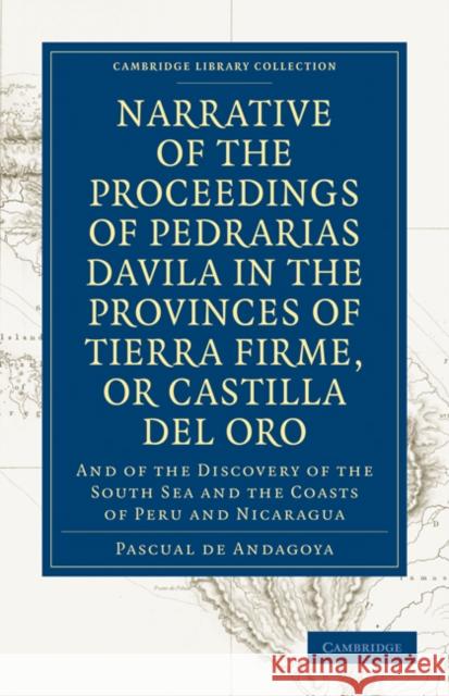Narrative of the Proceedings of Pedrarias Davila in the Provinces of Tierra Firme, or Catilla del Oro: And of the Discovery of the South Sea and the C Andagoya, Pascual De 9781108010597 Cambridge University Press