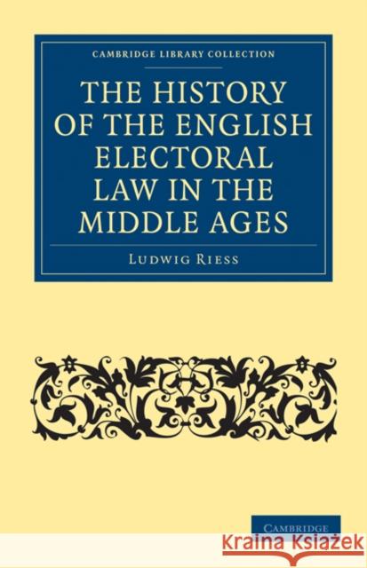 The History of the English Electoral Law in the Middle Ages Ludwig Riess K. L. Wood-Legh 9781108010696 Cambridge University Press