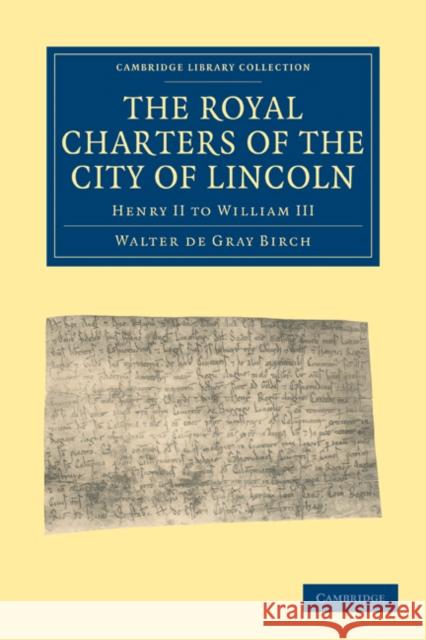 The Royal Charters of the City of Lincoln: Henry II to William III Birch, Walter de Gray 9781108010740