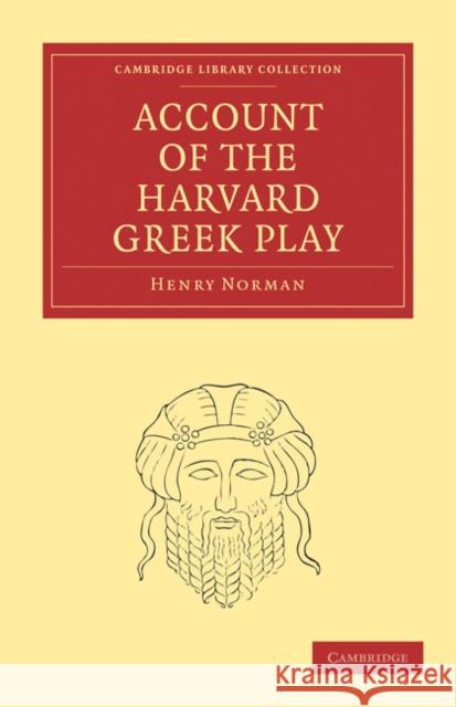 Account of the Harvard Greek Play Henry Norman 9781108010825 Cambridge University Press