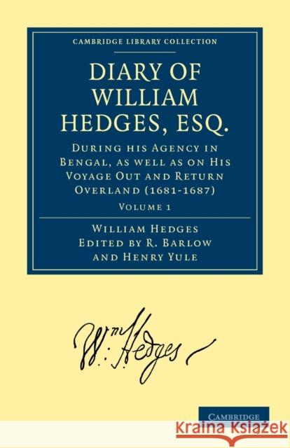 Diary of William Hedges, Esq. (Afterwards Sir William Hedges), During His Agency in Bengal, as Well as on His Voyage Out and Return Overland (1681-168 Hedges, William 9781108010900 Cambridge University Press