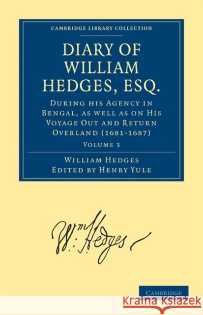 Diary of William Hedges, Esq. (Afterwards Sir William Hedges), During His Agency in Bengal, as Well as on His Voyage Out and Return Overland (1681-168 Hedges, William 9781108010924 Cambridge University Press