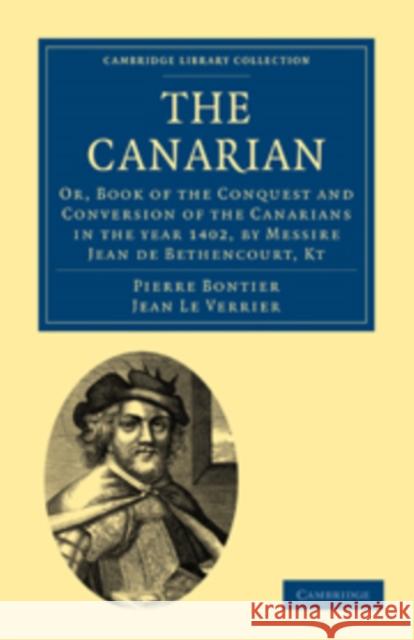 The Canarian: Or, Book of the Conquest and Conversion of the Canarians in the Year 1402, by Messire Jean de Bethencourt, Kt Bontier, Pierre 9781108011396 Cambridge University Press