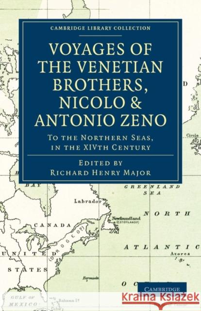 Voyages of the Venetian Brothers, Nicolò and Antonio Zeno, to the Northern Seas, in the Xivth Century: Comprising the Latest Known Accounts of the Los Major, Richard Henry 9781108011402 Cambridge University Press