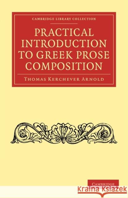 Practical Introduction to Greek Prose Composition Thomas Kerchever Arnold 9781108011426 Cambridge University Press