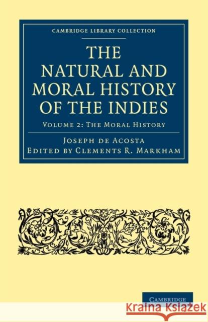 The Natural and Moral History of the Indies Joseph De Acosta Acosta Josep Clements R. Markham 9781108011525 Cambridge University Press