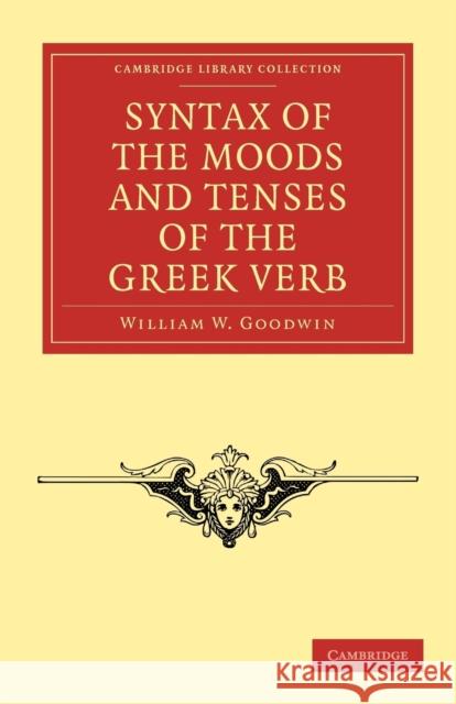 Syntax of the Moods and Tenses of the Greek Verb William W. Goodwin 9781108011761 Cambridge University Press