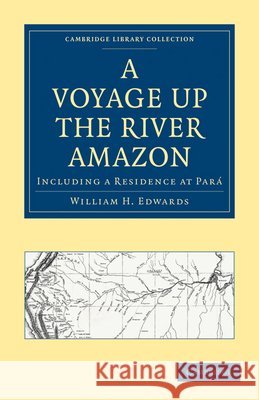 A Voyage Up the River Amazon: Including a Residence at Pará Edwards, William H. 9781108011969
