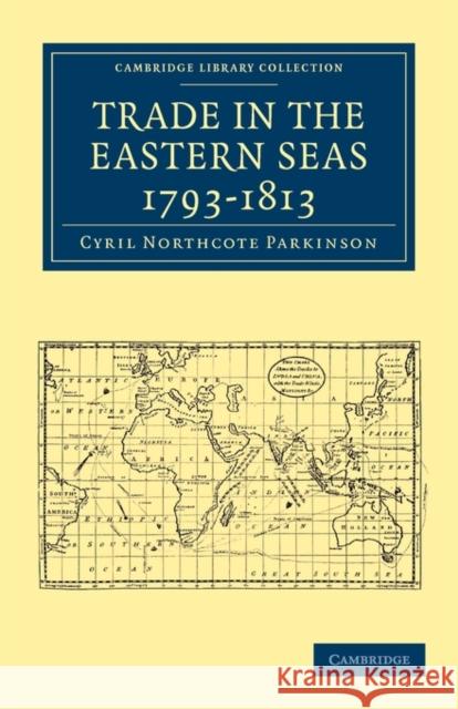 Trade in the Eastern Seas 1793-1813 Cyril Northcote Parkinson 9781108012294 Cambridge University Press