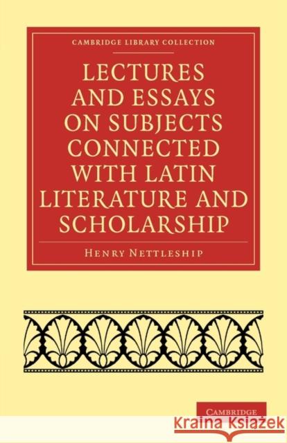 Lectures and Essays on Subjects Connected with Latin Literature and Scholarship Henry Nettleship 9781108012454