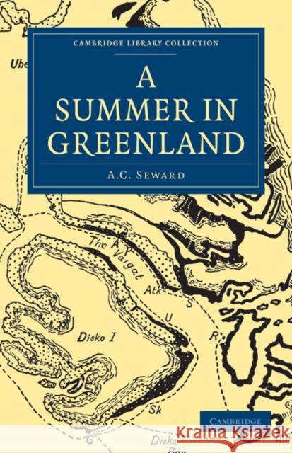 A Summer in Greenland Seward, A. C. 9781108012836 Cambridge Library Collection - Travel and Exp