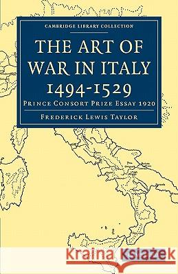The Art of War in Italy 1494-1529: Prince Consort Prize Essay 1920 Taylor, Frederick Lewis 9781108013130