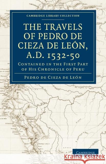 Travels of Pedro de Cieza de León, A.D. 1532-50: Contained in the First Part of His Chronicle of Peru Cieza de León, Pedro de 9781108013345 Cambridge University Press