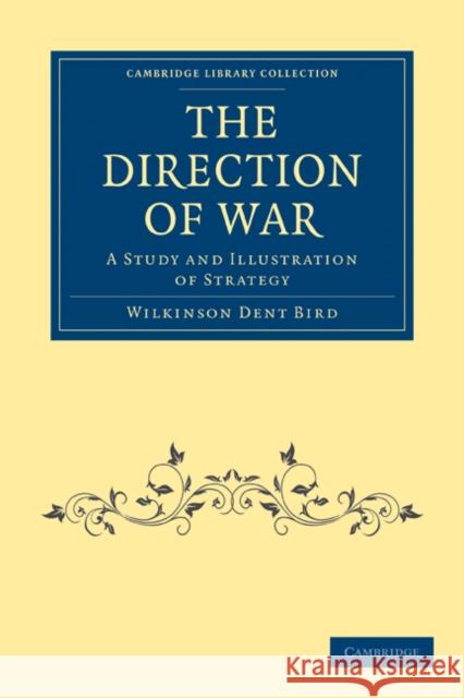 The Direction of War: A Study and Illustration of Strategy Bird, Wilkinson Dent 9781108013369 Cambridge University Press